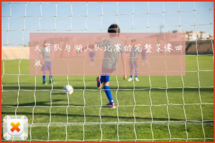 火箭队与湖人队比赛的完整录像回放