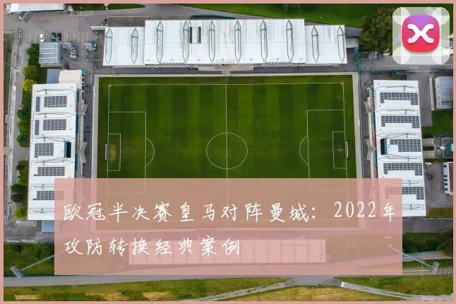 欧冠半决赛皇马对阵曼城:2022年攻防转换经典案例