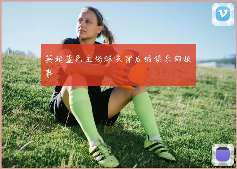 英超蓝色主场球衣背后的俱乐部故事