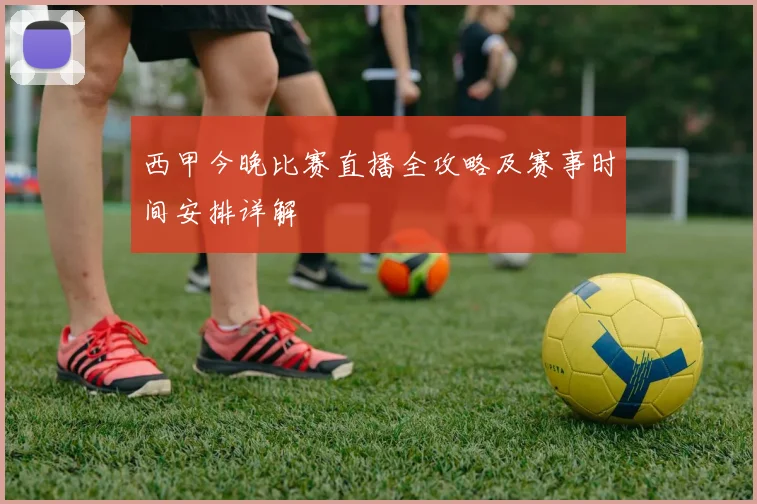 西甲今晚比赛直播全攻略及赛事时间安排详解