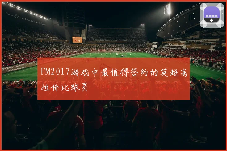 FM2017游戏中最值得签约的英超高性价比球员