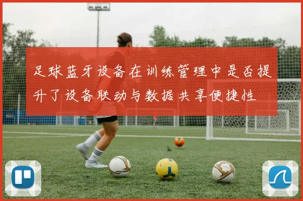 足球蓝牙设备在训练管理中是否提升了设备联动与数据共享便捷性