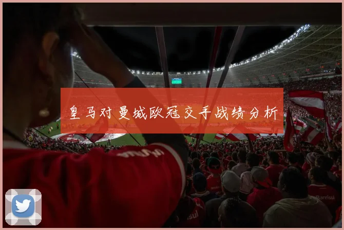 皇马对曼城欧冠交手战绩分析