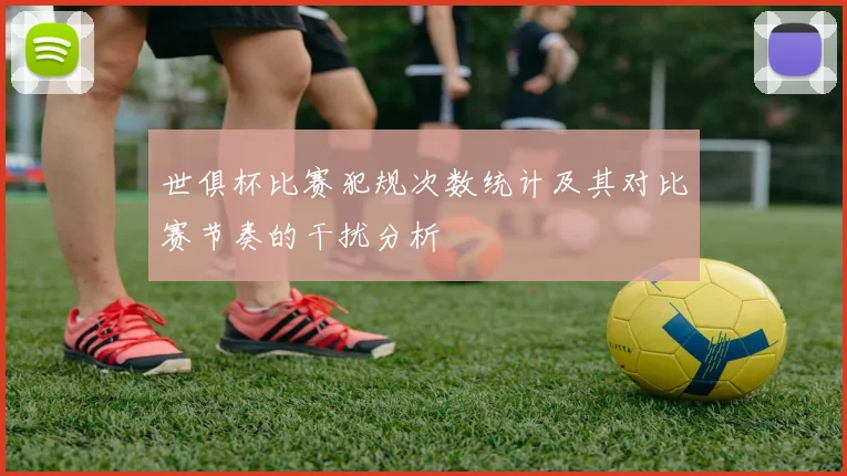 世俱杯比赛犯规次数统计及其对比赛节奏的干扰分析