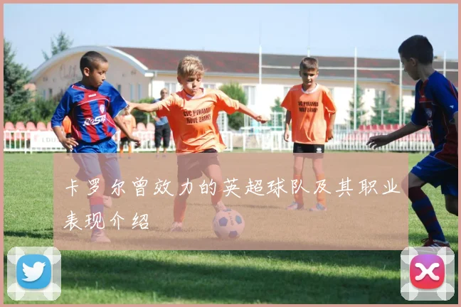 卡罗尔曾效力的英超球队及其职业表现介绍