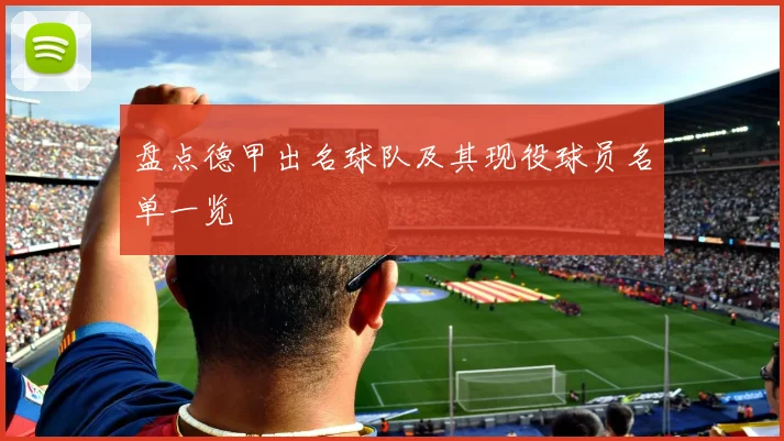 盘点德甲出名球队及其现役球员名单一览