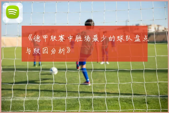 《德甲联赛中胜场最少的球队盘点与败因分析》