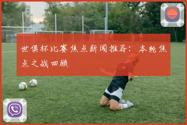 世俱杯比赛焦点新闻推荐:本轮焦点之战回顾