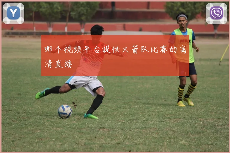 哪个视频平台提供火箭队比赛的高清直播