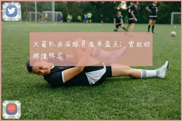 火箭队历届球员名单盘点:曾经的辉煌阵容